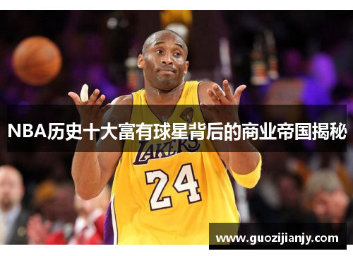 NBA历史十大富有球星背后的商业帝国揭秘