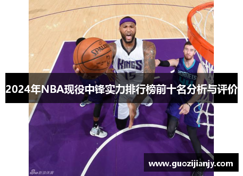 2024年NBA现役中锋实力排行榜前十名分析与评价